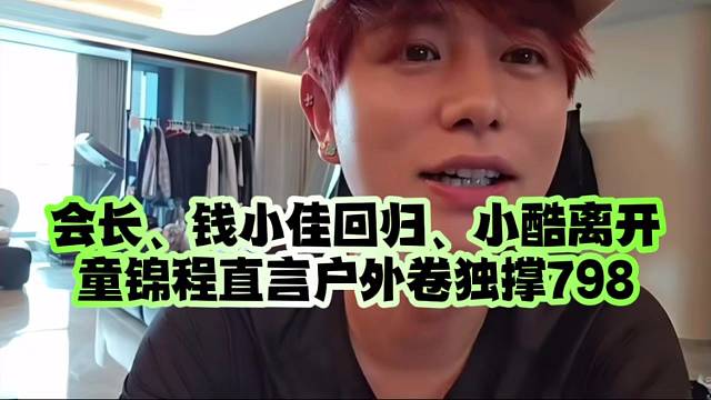 会长、钱小佳回归、小酷离开/童锦程直言户外卷独撑798