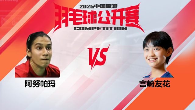 女单 阿努帕玛vs宫崎友花 32强 2025中国香港羽毛球公开赛 清流