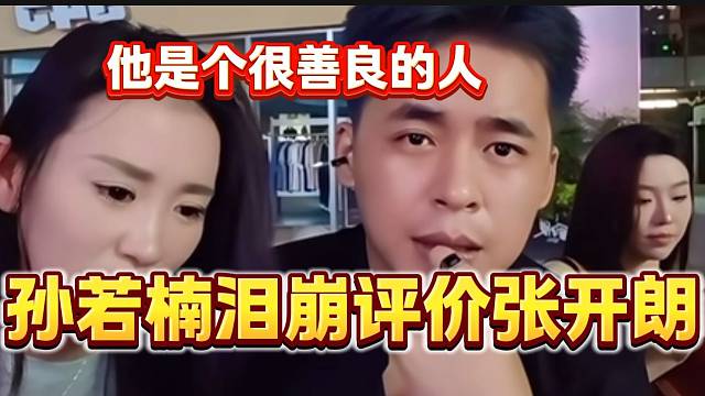 孙若楠泪目评价张开朗是个善良的人，不然不会有这番成就！