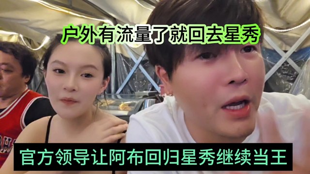 官方领导让阿布回归星秀继续当王，户外有流量了就回去星秀