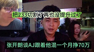 張開朗談AJ跟著他混一個(gè)月掙70萬，把233切割了再也沒這待遇了吧