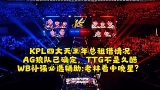 KPL四大天王年總租借情況：AG狼隊已確定，TTG不是久酷，WB補(bǔ)強(qiáng)必選輔助！