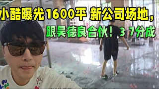 小酷曝光1600平公司場地，跟吳德良37合伙！