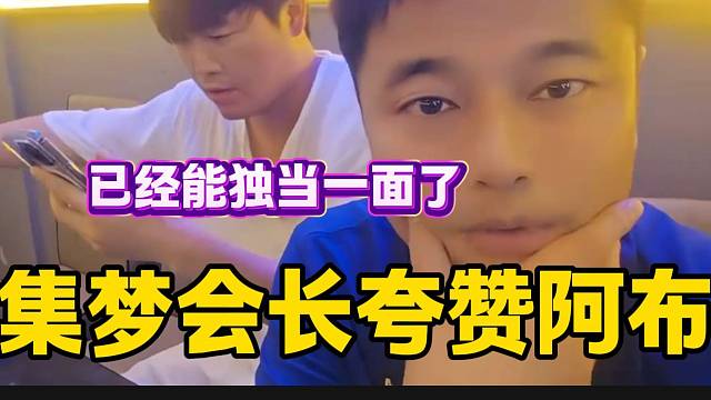 集梦会长高度夸赞阿布并且表示已经可以“独当一面了”！