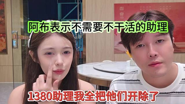 1380助理全都给我开除了，阿布表示不需要不干活的助理
