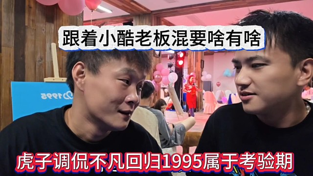 虎子调侃不凡回归1995还在考验期，跟着小酷老板混要啥有啥