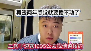 二狗子透露1995公會(huì)找他談續(xù)約，再簽兩年感覺(jué)就播不動(dòng)了