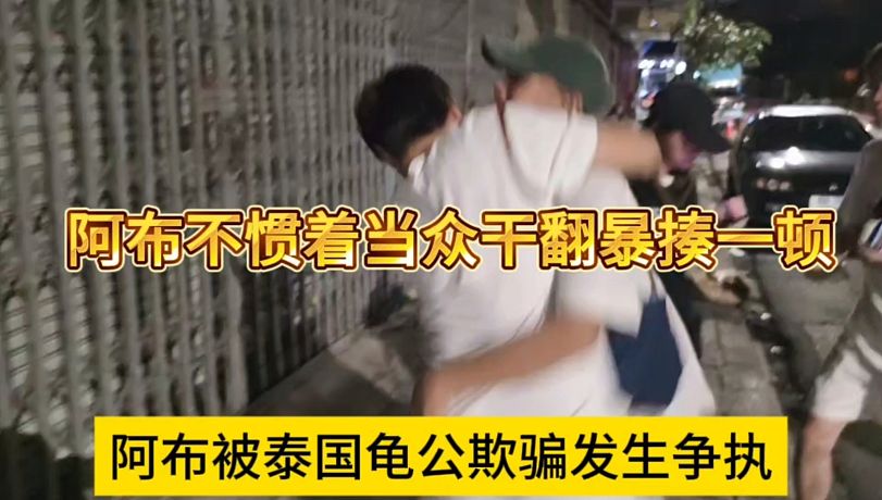 阿布被泰國(guó)龜公欺騙當(dāng)街發(fā)生爭(zhēng)執(zhí)，阿布不慣著上手暴揍一頓