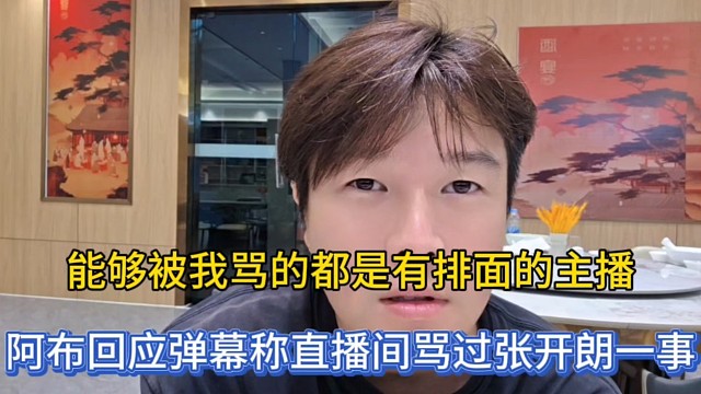 能够被我骂的都是有排面的主播，阿布回应弹幕称直播间骂过张开朗一事！