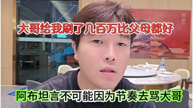 阿布坦言不可能因为节奏去骂大哥，大哥给我刷了几百万比父母都好