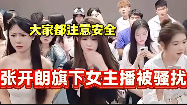 张开朗旗下女主播被醉酒大汉骚扰，随后开会让主播注意安全！
