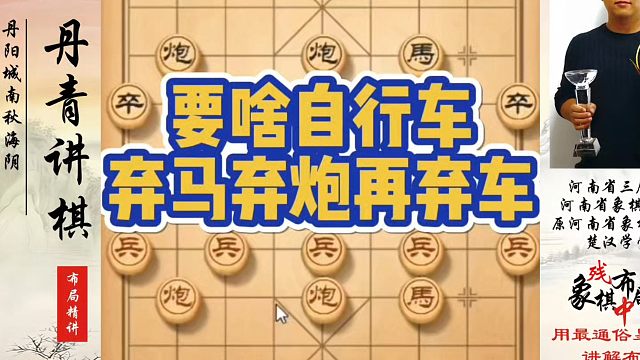 象棋布局一点通全套课程，要啥自行车？弃马弃炮再弃车！如何快速提升象棋水平系统学棋？河南省冠黄丹青真心