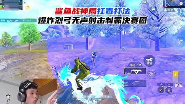 鲨鱼战神局扛毒打法，爆炸烈弓无声射击制霸决赛圈！