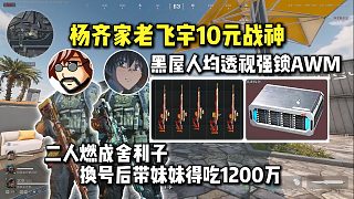 楊齊家老飛宇10元戰(zhàn)神超級黑屋人均透視強鎖AWM，換號后帶妹妹得吃1200萬