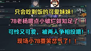 只會吃剩飯的可愛妹妹！78老楊喂小破爛就知足了??！可憐又可愛，被78老楊爭相投喂?。‖F(xiàn)場小78笑岔氣了！
