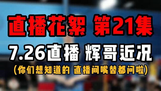 直播花絮 第21集 7.26直播 辉哥近况！为什么直播变少了！？你们想知道的，直播间嘴替都问啦