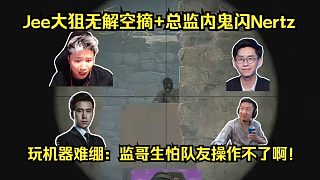 國際友人！各主播看Jee大狙無解空摘+總監(jiān)逆天內(nèi)鬼閃Nertz！玩機器難繃：監(jiān)哥生怕隊友操作不了??！