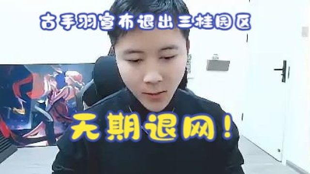 最后一把！古手羽宣布退网！连夜收拾行李退出三桂园区，无限期停播！