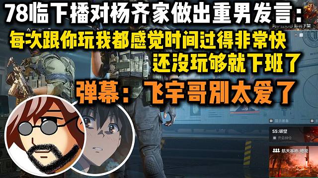 78临下播对杨齐家做出重男发言：每次跟你玩我都感觉时间过得非常快还没玩够就下班了，弹幕：别太爱了