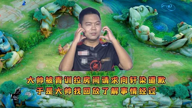 大帅被青训拉房间请求向轩染道歉，于是大帅找回放了解事情经过