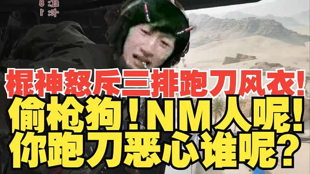 【电棍】棍神怒斥三排跑刀风衣！偷枪狗！NM人呢！SB一样！你跑刀恶心谁呢？