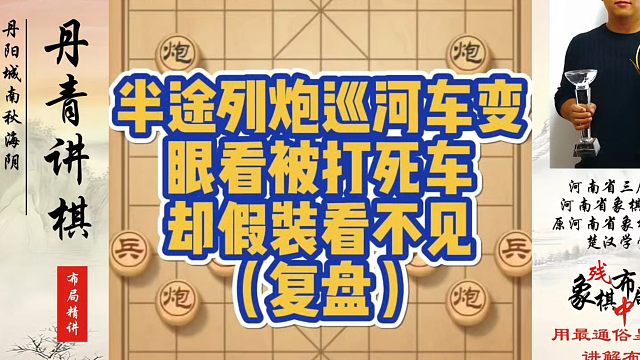 象棋布局一点通全套课程，复盘半途列炮巡河车变，眼看被打死车却假装看不见！如何快速提升象棋水平系统学棋
