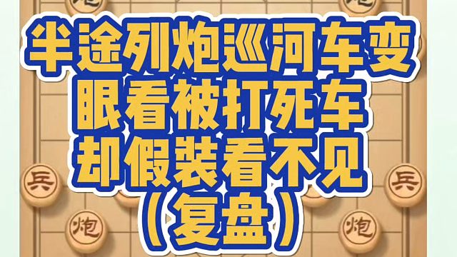 象棋布局一点通全套课程，复盘半途列炮巡河车变，眼看被打死车却假装看不见！如何快速提升象棋水平系统学棋