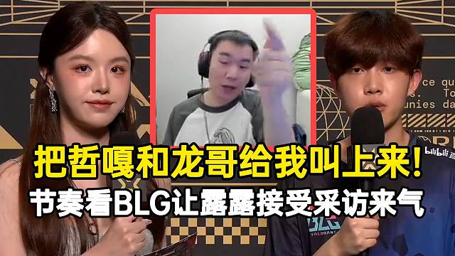 节奏看BLG让露露接受采访来气：把哲嘎和龙哥给我叫上来！
