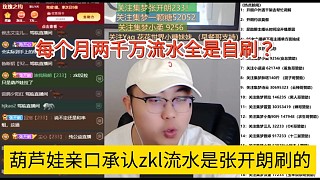 葫蘆娃親口承認(rèn)zkl流水是張開朗刷的，每個(gè)月兩千萬流水全是自刷？