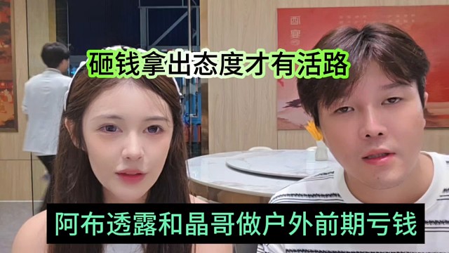 阿布透露和晶哥做户外前期亏钱，砸钱拿出态度才有活路