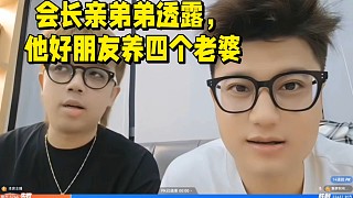 會(huì)長(zhǎng)親弟弟講述，他好朋友養(yǎng)四個(gè)老婆的故事！