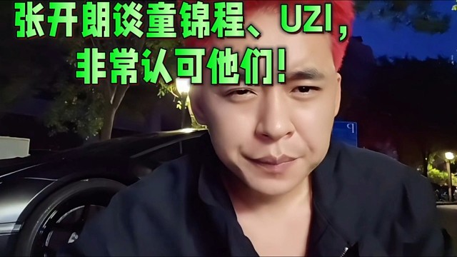 张开朗谈童锦程、UZI，非常认可他们做人做事