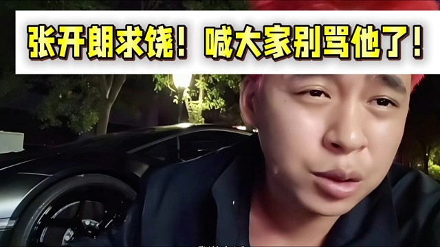 张开朗求饶！喊大家别骂他了！