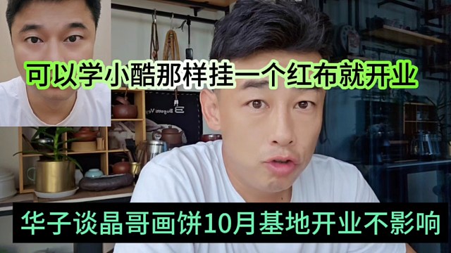 华子谈晶哥画饼10月份开业不影响，可以学小酷那样挂一个红布就开业了