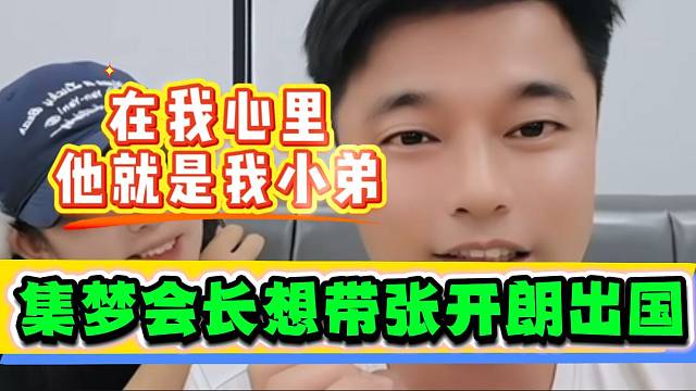 集梦会长称自己非常想带张开朗一起出国玩，这是把开朗当成一家人了！