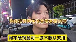阿布硬鋼晶哥一波不服從安排，狗仔拍到阿布談戀愛索要10萬