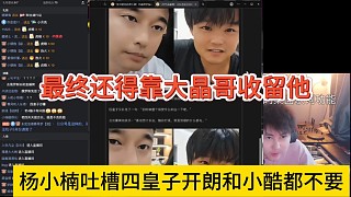 楊小楠吐槽開(kāi)朗和小酷都不要四皇子，最終還得靠大晶哥收留他