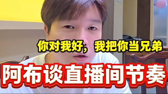 阿布谈直播间节奏问题并表示不会给任何人面子，“你对我好，我把你当兄弟”！