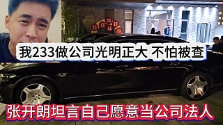 張開(kāi)朗坦言自己愿意當(dāng)公司法人，我233做公司光明正大不怕被查