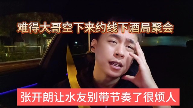 张开朗让水友别带节奏很烦人，难得大哥空下来线下聚会酒局
