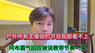 戶外所有主播做的節(jié)目我都看不上，阿布霸氣回應被說教帶節(jié)奏一事！