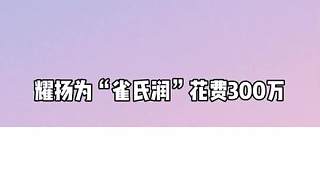 耀揚為“雀氏潤”花費300萬
