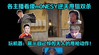 夸張至極！各主播看傻m0NESY逆天甩狙雙殺震驚世界！玩機(jī)器：連續(xù)兩波展示自己驚為天人的甩槍動(dòng)作！
