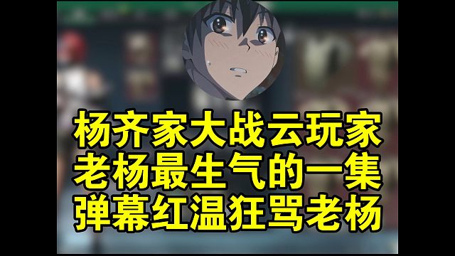 杨齐家大战云玩家，老杨最生气的一集，弹幕红温狂骂老杨