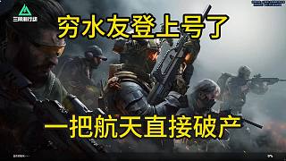 董小颯三角洲窮水友上號(hào)了一把航天直接破產(chǎn)