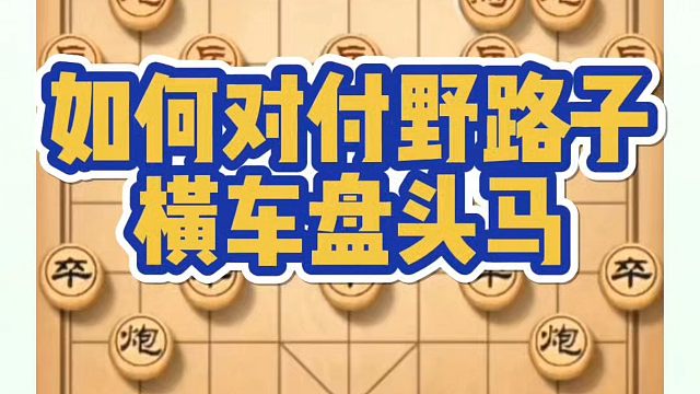 象棋布局一点通全套课程，实战如何对付野路子横车盘头马？如何快速提升象棋水平系统学棋？如何学习象棋布局