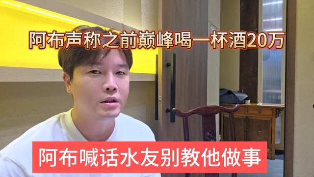 阿布喊话水友别叫他做事，阿布声称之前巅峰喝一杯酒20万