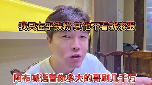 阿布喊话管你多大的哥刷几千万，我只在乎铁粉，其他人不看滚蛋