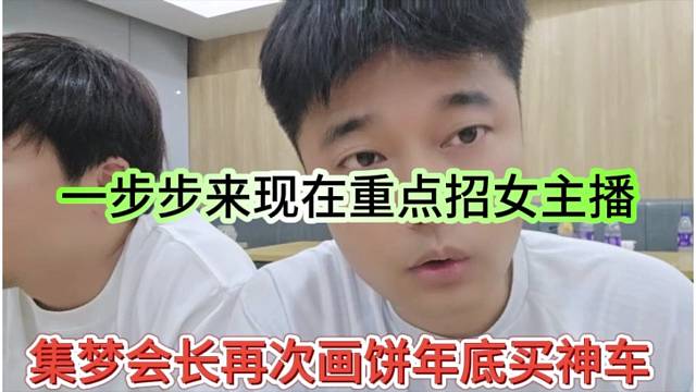 集梦会长再次画饼年底买神车，一步步来现在重点招主播