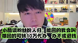 小酷談粉絲盼人歸：能回的我會叫、難回的可轉(zhuǎn)10萬代辦、辦不成退錢